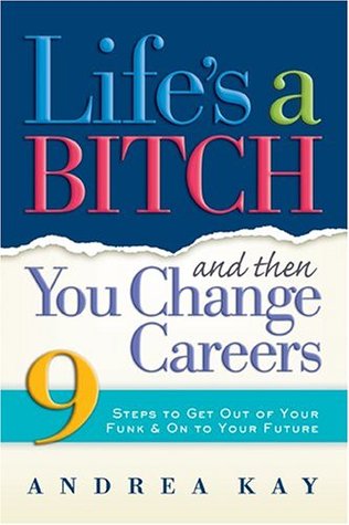 Life's a Bitch and Then You Change Careers: 9 Steps to Get You Out of Your Funk & on to Your Future (Paperback)