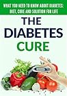 The Diabetes Cure: What You Need to Know About Diabetes: Diet, Treatment and Solution for Life The Diabetes Cure: What You Need to Know About Diabetes: Diet, Treatment and Solution for Life