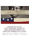 American Slave - The Torture, Cruelty and Mistreatment of African American Slaves: The Cruel and Barbarous Treatment of the African American Slave (AMERICAN SLAVE SERIES Book 1)