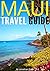 Maui Travel Guide: Experience the Best Places to Stay, Eat, Drink, Hike, Bike, Beach, Surf, Snorkel, and Discover in Maui Hawaii - ( Things to Do in Maui )