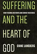 Suffering and the Heart of God: How Trauma Destroys and Christ Restores