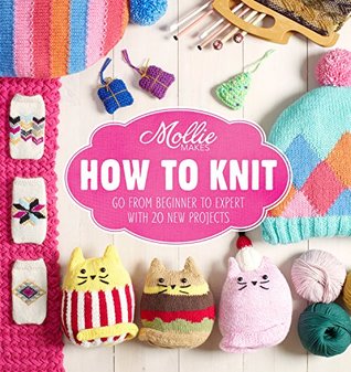 Mollie Makes: How to Knit: Go from beginner to expert with 20 new projects (Kindle Edition)