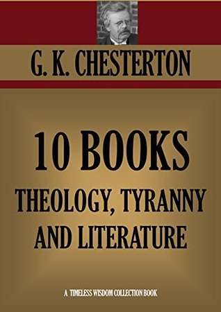 G.K.CHESTERTON 10 BOOKS ON THEOLOGY, TYRANNY AND LITERATURE. Heretics, Orthodoxy, What's Wrong with the World, Eugenics and Other Evils, The Everlasting ... (Timeless Wisdom Collection Book 1132)