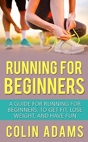 Running for Beginners: A Guide for Running for Beginners to Get Fit, Lose Weight, and Have Fun (Running, Running for Beginners, Diet, Marathon Training, ... 5K, Health and Fitness, Running Barefoot)