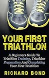 Your First Triathlon: A Beginners Guide To Triathlon Training, Triathlon Preparation And Completing Your First Triathlon