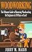 Woodworking: The Ultimate Guide to Mastering Woodworking for Beginners in 30 Days or Less! (Woodworking - Woodworking for Beginners - Woodworking Plans - Woodworking Projects - DIY Woodworking)