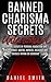 Banned Charisma Secrets Unleashed by Daniel Smith