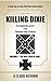 KILLING DIXIE Volume I - The Rise: 1860 to 1861: The Rise and Fall of the Confederate States of America