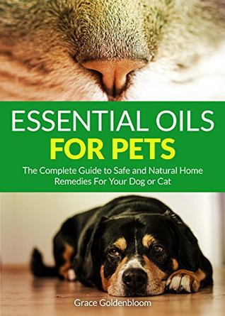 Essential Oils For Pets: The Complete Guide to Safe and Natural Home Remedies for Your Dog or Cat (Aromatherapy, Pet Care, Dogs, Cats) (Pet Health and Care For Dogs and Cats Book 1)