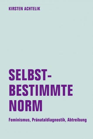 Selbst-bestimmte Norm. Feminismus, Pränataldiagnostik, Abtreibung (Paperback)