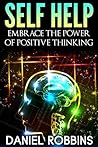 Self Help: Embrace The Power of Positive Thinking (Self help, Self help books, Self help books for women, Free self help books, Anxiety self help, Self help relationships Book 1)