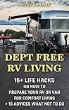 Debt Free RV Living: 15+ Life Hacks On How To Prepare Your Rv Or Van For Comfort Living + 15 Advices What Not To Do: (rv travel books, how to live in a ... true, rv camping secrets, rv camping tips,)