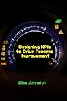 Designing KPIs to Drive Process Improvement: A practical business management book to improve business results (The Business Productivity Series 13)