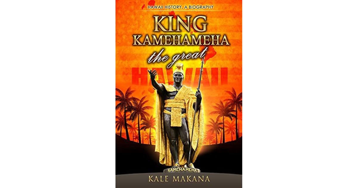 King Kamehameha The Great: King of the Hawaiian Islands, Hawaii History ...
