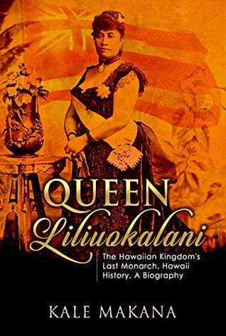 Queen Liliuokalani: The Hawaiian Kingdom's Last Monarch, Hawaii History, A Biography (Hawaiian Monarchy Book 2)