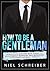 How to be a Gentleman: What Every Modern Man Needs to Know about Manners and Behaviors to Attract Women Now