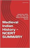 Medieval Indian History - NCERT SUMMARY: Useful for UPSC, SSC, PCS, PSC and Other Competitive Exams Medieval Indian History - NCERT SUMMARY: Useful for UPSC, SSC, PCS, PSC and Other Competitive Exams