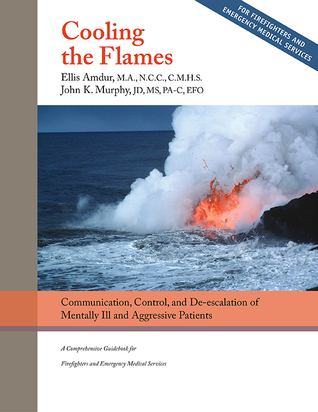 Cooling the Flames: De-escalation of Mentally Ill & Aggressive Patients - A Comprehensive Guidebookfor Firefighters and EMS
