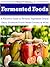 Traditionally Fermented Foods: A Flavorful Guide to Ferment Vegetables Grains Dairy Products Fruits Meats Drinks & Wine