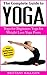 The Complete Guide to Yoga: Yoga for Beginners, Yoga for Weight Loss, Yoga Poses