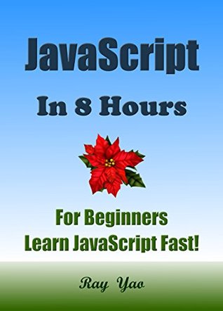 JAVASCRIPT: in 8 Hours, For Beginners, Learn JavaScript fast! A smart way to learn JS. Plain & Simple. JAVASCRIPT programming, in easy steps, Start coding today: A Beginner's Guide, Easy & Fast! (Kindle Edition)