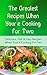 The Greatest Recipes When Your'e Cooking For Two: Delicious, Fast & Easy Recipes When Your'e Cooking For Two