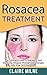 Rosacea Treatment: The Ultimate Guide To Managing And Improving Rosacea Through Diet Changes, Lifestyle, And Remedies