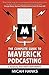 The Complete Guide to Maverick Podcasting: A Manual for Nonconformists