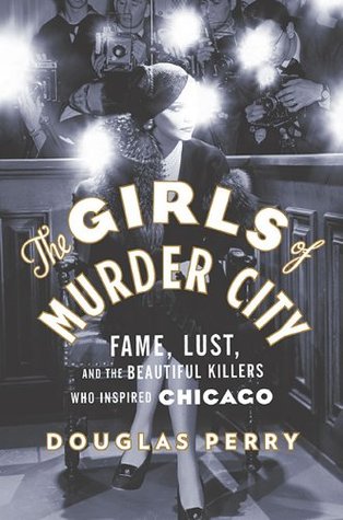 The Girls of Murder City: Fame, Lust, and the Beautiful Killers who Inspired Chicago (Hardcover)