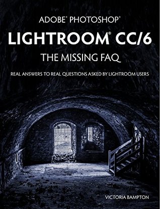 Adobe Photoshop Lightroom CC/6 - The Missing FAQ - Real Answers to Real Questions Asked by Lightroom Users (Kindle Edition)