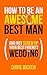 How To Be An Awesome Best Man: And Deliver The Perfect Best Man's Speech
