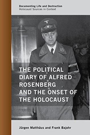 The Political Diary of Alfred Rosenberg and the Onset of the Holocaust (Documenting Life and Destruction: Holocaust Sources in Context)