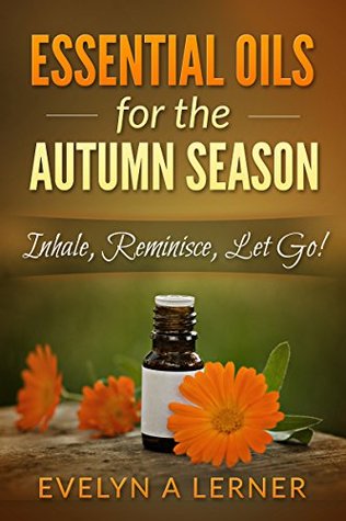Essential Oils for the Autumn Season Inhale, Reminisce, Let Go! (Kindle Edition)