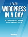 Wordpress: Learn Wordpress In A DAY! - The Ultimate Crash Course to Learning the Basics of Wordpress In No Time (Wordpress, Wordpress Course, Wordpress ... Wordpress Books, Wordpress for Beginners)