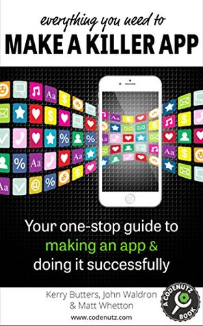 Everything You Need to Make a Killer App: Your one-stop guide to making an app and doing it successfully (How To Make and Market an App)