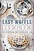 Easy Waffle Cookbook (Waffle Recipes, Waffle Cookbook, Waffles Recipes, Waffle Cooking, Waffles Cookbook 1)