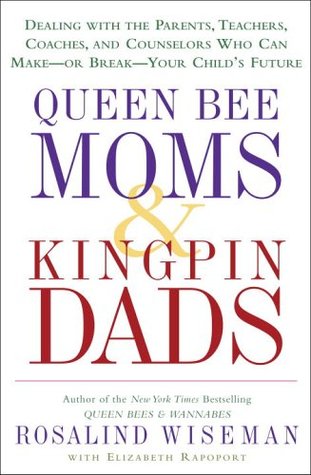 Queen Bee Moms & Kingpin Dads: Dealing with the Parents, Teachers, Coaches, and Counselors Who Can Make--or Break--Your Child's Future (Hardcover)