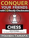 Chess for Beginners: Conquer your Friends with 10 Deadly Checkmates: Chess Endgame for Beginners and Casual Players Chess for Beginners: Conquer your Friends with 10 Deadly Checkmates: Chess Endgame for Beginners and Casual Players