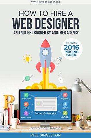 How To Hire A Web Designer: And Not Get Burned By Another Agency (Kindle Edition)