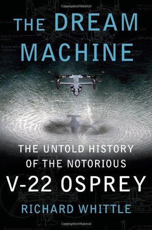 The Dream Machine: The Untold History of the Notorious V-22 Osprey (Hardcover)