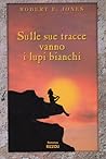 Sulle sue tracce vanno i lupi bianchi by Robert F. Jones