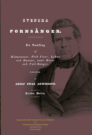 Svenska Fornsånger. En Samling af Kämpavisor, Folk-Visor, Lekar Och Dansar, Samt Barn Och Vall-Sånger. Utgifne av Adolf Iwar Arwidsson. Tredje Delen.