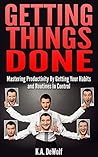Getting Things Done: Mastering Productivity by Getting Your Habits and Routines Under Control (Productivity Hacks, Stress Free Productivity, Habit Change, Mastering Productivity)