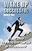 Wake Up Successful: A Short Guide To Making Over Your Life In The Forenoons