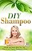 DIY Shampoo: Quickly And Easily Make Your Own Natural And Organic Shampoos At Home (Natural Shampoo - Organic - Soap Making - Homemade and Healthy)
