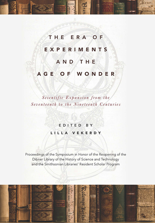 The Era of Experiments and the Age of Wonder: Scientific Expansion from the Seventeenth to the Nineteenth Centuries