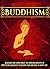 Buddhism: Discover And Learn About The Amazing Benefits Of Practicing Buddhism To Become Calm And Have A Happy Life (Buddhism, Buddhism for beginners,)