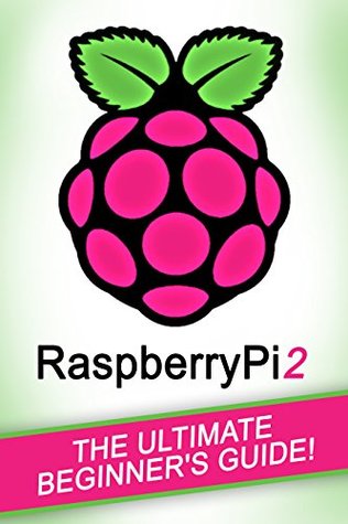 Raspberry Pi 3: The Ultimate Beginner’s Guide! (Raspberry Pi 3)