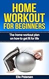 Book cover for Home Workout: Home Workout For Beginners: The Home Workout Plan On How To Get Fit For Life (Home Workout For Beginners, Home Workout Plan, Exercise And Fitness for beginners Book 1)