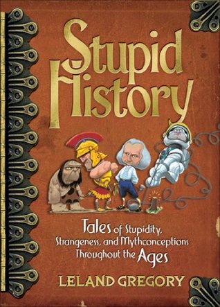 Stupid History: Tales of Stupidity, Strangeness, and Mythconceptions Throughout the Ages (Paperback)